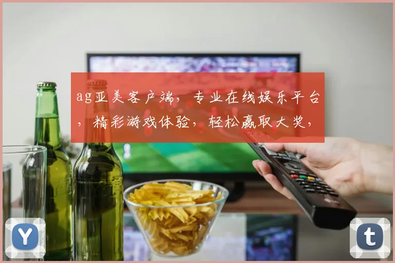 ag亚美客户端，专业在线娱乐平台，精彩游戏体验，轻松赢取大奖，不容错过