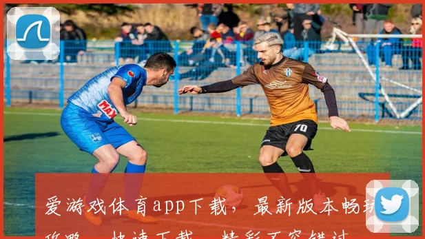 爱游戏体育app下载，最新版本畅玩攻略，快速下载，精彩不容错过，快来体验