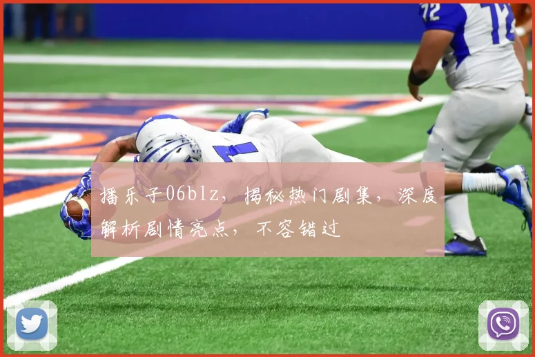 播乐子06blz，揭秘热门剧集，深度解析剧情亮点，不容错过