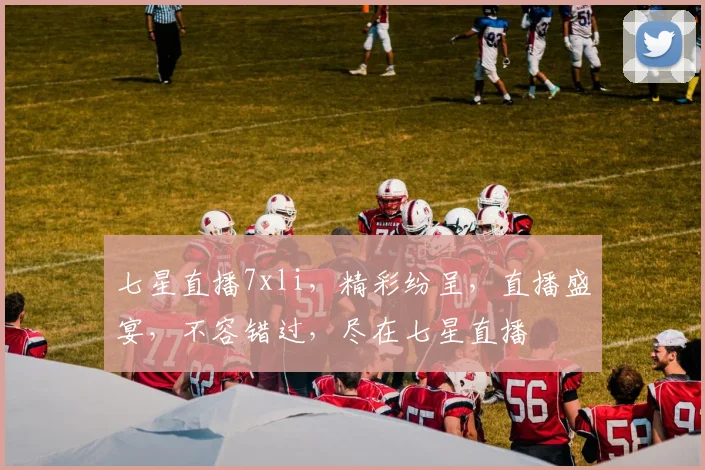 七星直播7xli，精彩纷呈，直播盛宴，不容错过，尽在七星直播