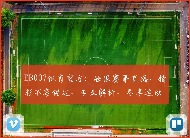 EB007体育官方：独家赛事直播，精彩不容错过，专业解析，尽享运动盛宴，精彩赛事，一网打尽