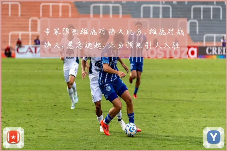 专家预测雄鹿对热火比分,雄鹿对战热火,悬念迭起,比分预测引人入胜,谁将笑到最后